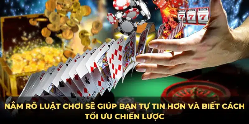 Nắm rõ luật chơi sẽ giúp bạn tự tin hơn và biết cách tối ưu chiến lược