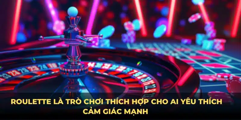 Roulette là trò chơi thích hợp cho ai yêu thích cảm giác mạnh 