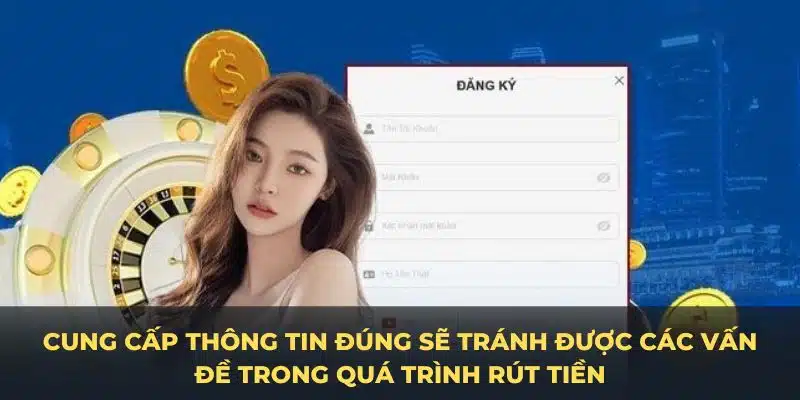 Cung cấp thông tin đúng sẽ tránh được các vấn đề trong quá trình rút tiền