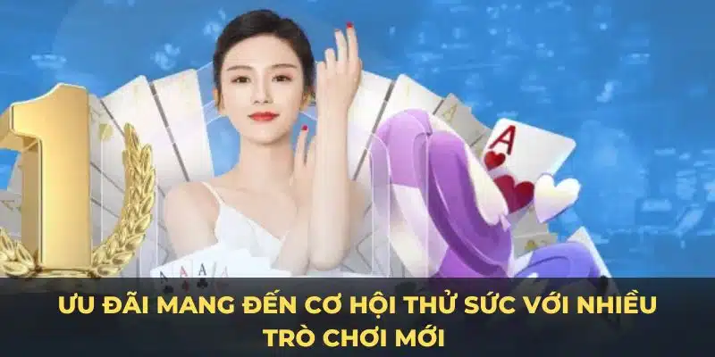 Ưu đãi mang đến cơ hội thử sức với nhiều trò chơi mới 