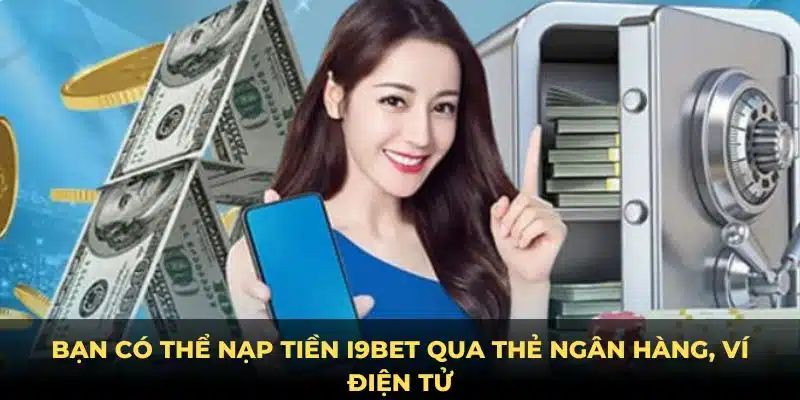 Bạn có thể nạp tiền I9BET qua thẻ ngân hàng, ví điện tử