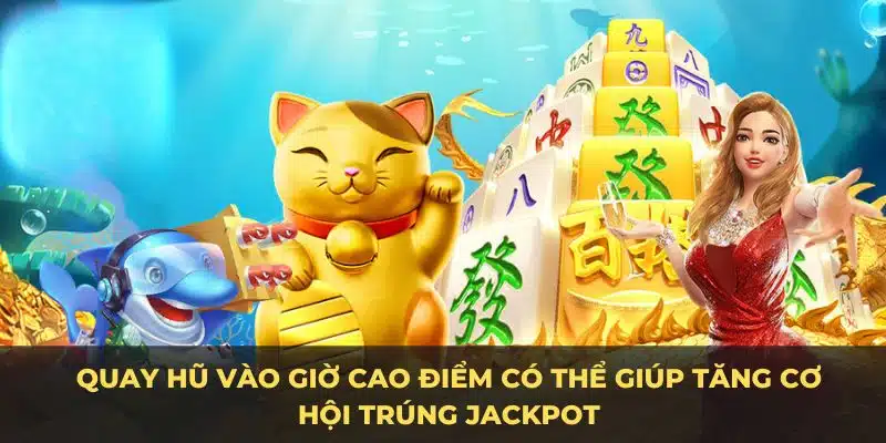 Quay hũ vào giờ cao điểm có thể giúp tăng cơ hội trúng jackpot