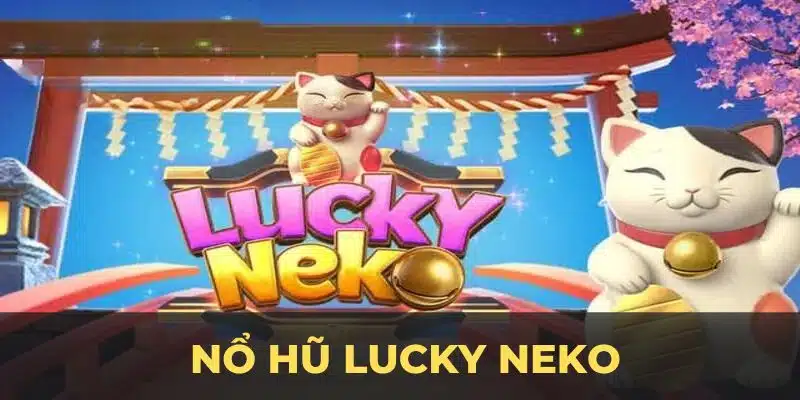 Nổ Hũ Lucky Neko – Trải Nghiệm May Mắn Với Mèo Thần Tài