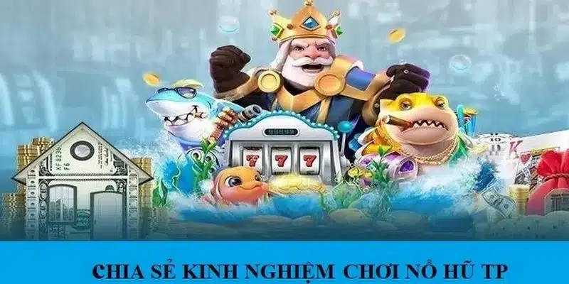 Các kinh nghiệm chơi nổ hũ TP từ cao thủ