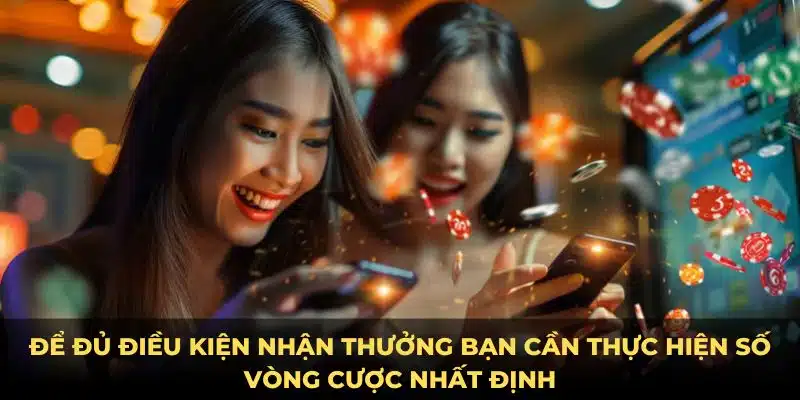 Để đủ điều kiện nhận thưởng bạn cần thực hiện số vòng cược nhất định